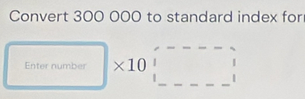 Convert 300 000 to standard index for 
Enter number * 1 a