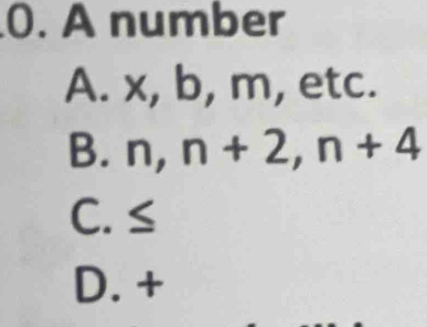 A number
A. x, b, m, etc.
B. n, n+2, n+4
C. ≤
D. +