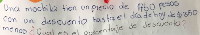 Una mochila tien on precio de 160 pesos 
con on descvento hastael diadehoy d $350
menosc. Gnal os of oncentaje de descuento?