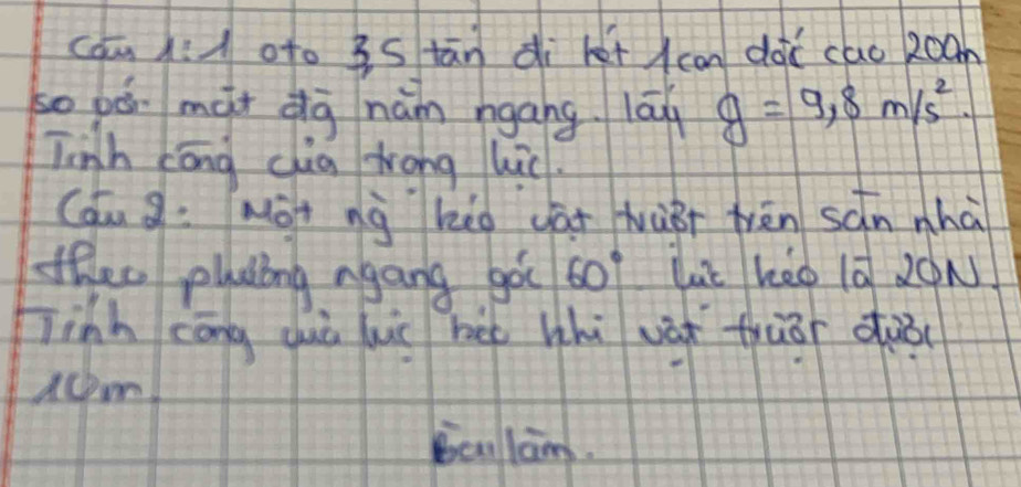 cam : doto 3s tān dì het can dài cao 2oan 
so pó mài dg nán ngang lāq g=9.8m/s^2. 
Tinh cōng cia trong hic. 
Cau g: Màt ng hig gāt hààr frēn sān nhà 
thec pldong agang goc 60° Lè kéo là 2ON 
inh cōng quà hi hēé whú vàt fruor duǒ( 
acm 
Bclam.