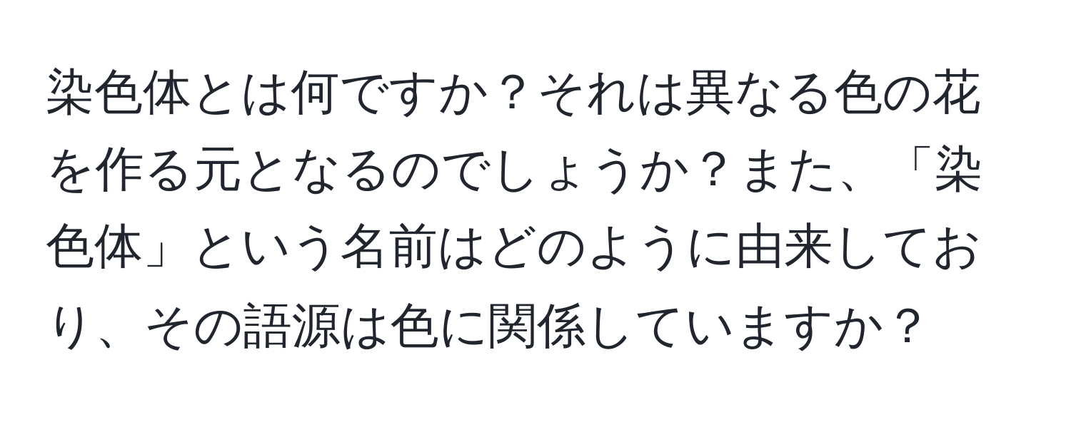 染色体とは何ですか？それは異なる色の花を作る元となるのでしょうか？また、「染色体」という名前はどのように由来しており、その語源は色に関係していますか？