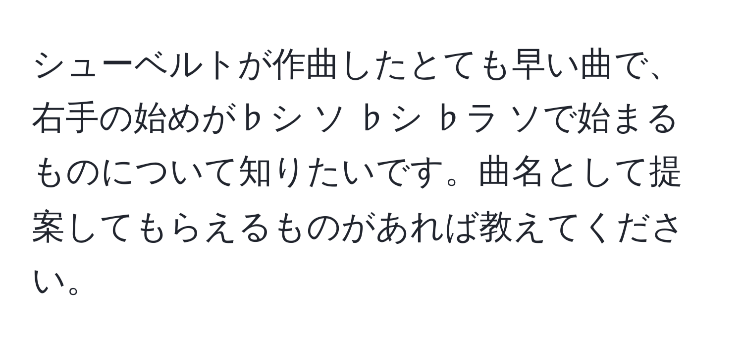 シューベルトが作曲したとても早い曲で、右手の始めが♭シ ソ ♭シ ♭ラ ソで始まるものについて知りたいです。曲名として提案してもらえるものがあれば教えてください。