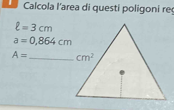 Calcola l’area di questi poligoni re
ell =3cm
a=0,864cm
_ A=