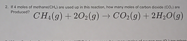 If 4 moles of methane (CH_4) are used up in this reaction, how many moles of carbon dioxide (CO_2) are 
Produced? CH_4(g)+2O_2(g)to CO_2(g)+2H_2O(g)