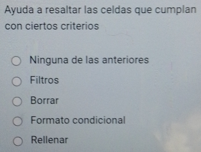 Ayuda a resaltar las celdas que cumplan
con ciertos criterios
Ninguna de las anteriores
Filtros
Borrar
Formato condicional
Rellenar