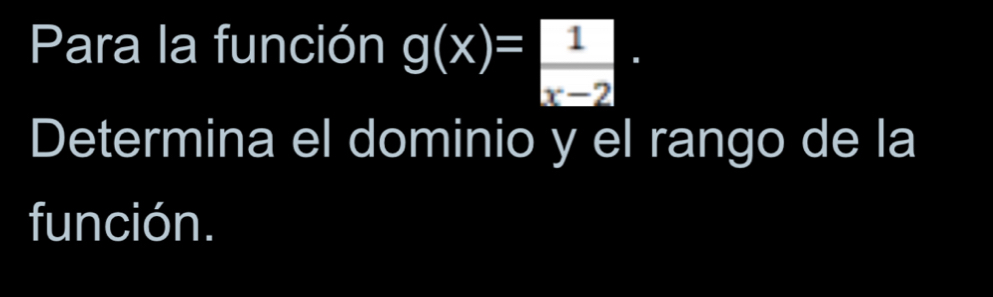 Para la función g(x)= □ /x-2 ·
Determina el dominio y el rango de la 
función.