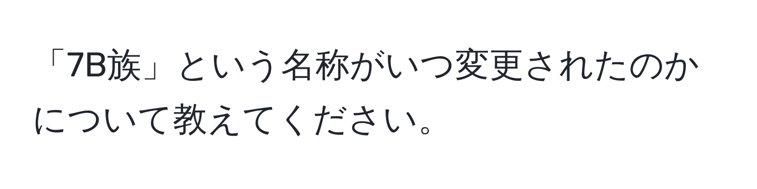 「7B族」という名称がいつ変更されたのかについて教えてください。