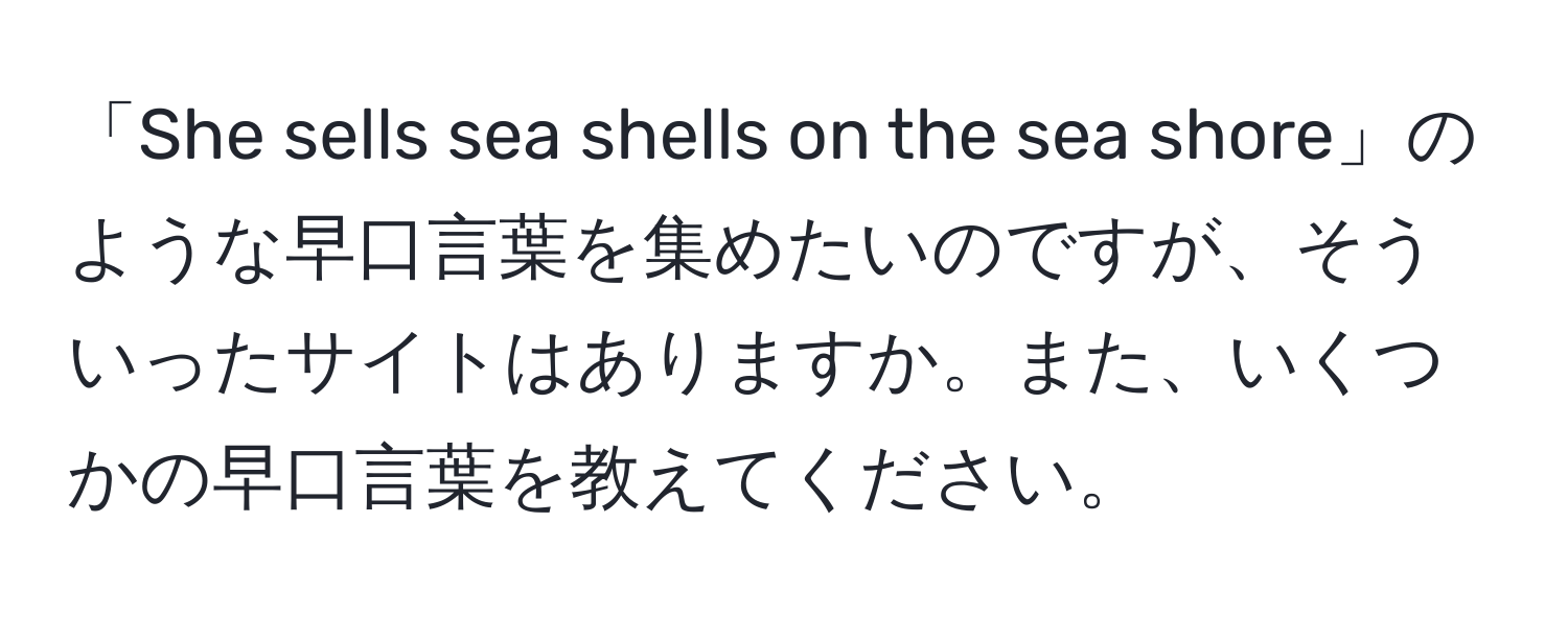 「She sells sea shells on the sea shore」のような早口言葉を集めたいのですが、そういったサイトはありますか。また、いくつかの早口言葉を教えてください。