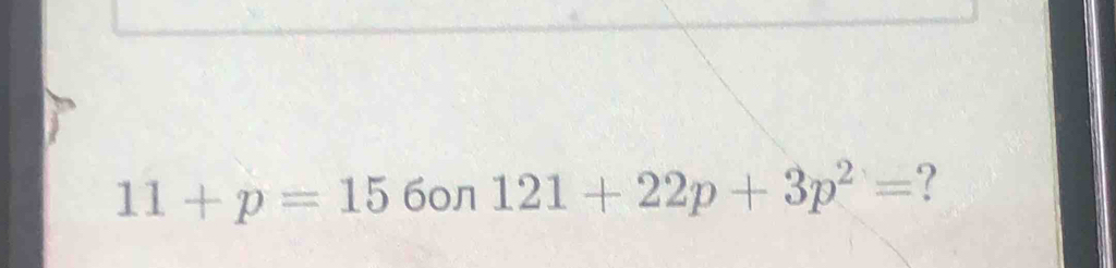 11+p=15 60л 121+22p+3p^2= ?