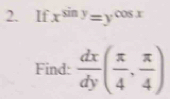 If x^(sin y)=y^(cos x)
Find:  dx/dy ( π /4 , π /4 )