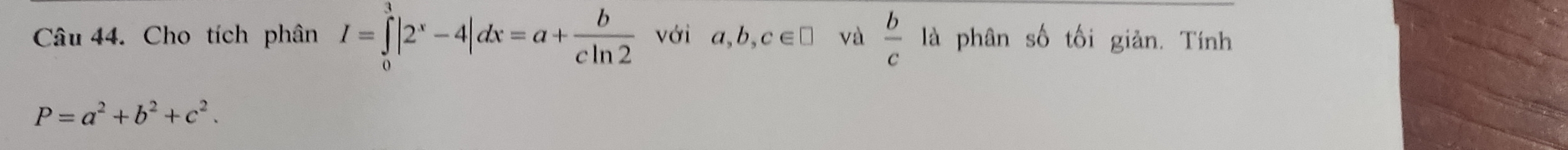 Cho tích phân I=∈tlimits _0^(3|2^x)-4|dx=a+ b/cln 2  với a,b,c∈ □ và  b/c  là phân số tối giản. Tính
P=a^2+b^2+c^2.