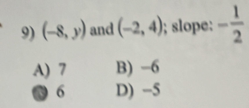 (-8,y) and (-2,4); slope: - 1/2 
A) 7 B) -6
6 D) -5