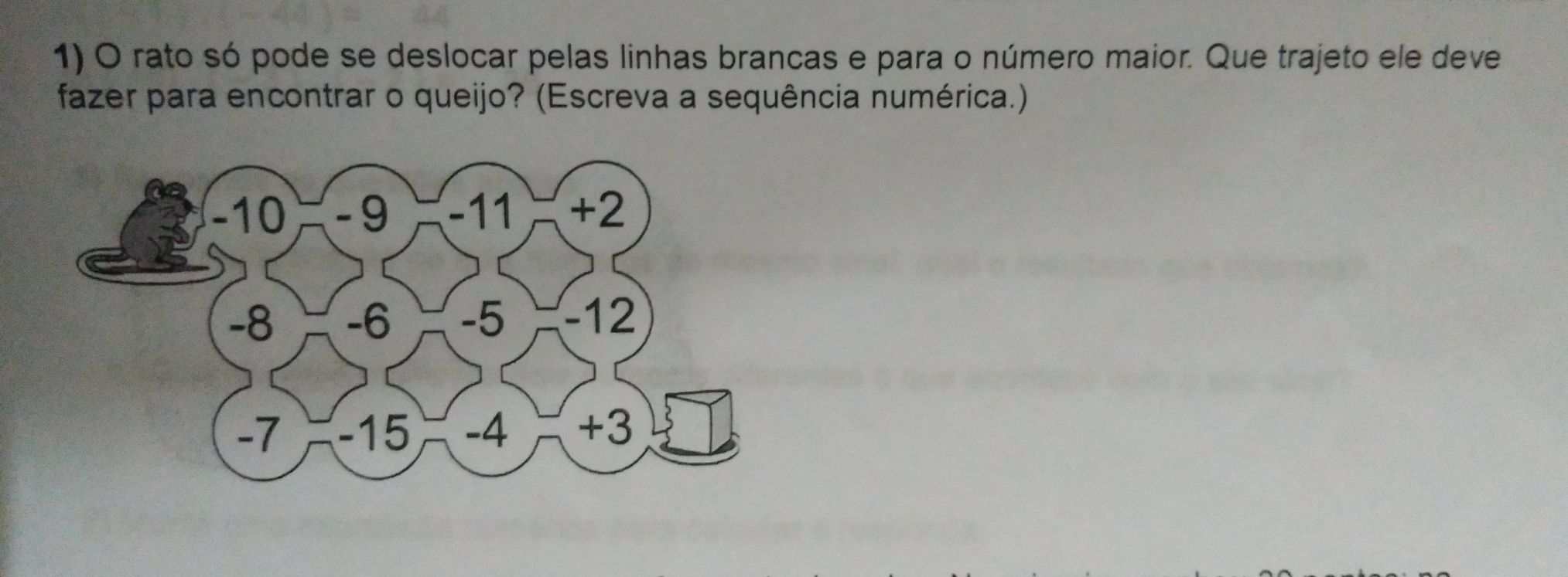 rato só pode se deslocar pelas linhas brancas e para o número maior. Que trajeto ele deve
fazer para encontrar o queijo? (Escreva a sequência numérica.)
-10 -9 -11 +2
-8 -6 -5 -12
-7 -15 -4 +3