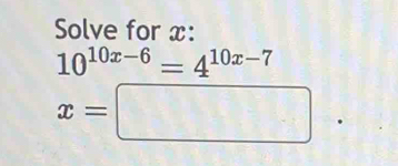 Solve for x :
10^(10x-6)=4^(10x-7)
x=□