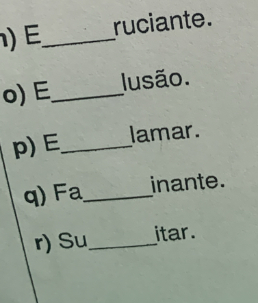 ) E_ ruciante. 
o) E_ lusão. 
p) E_ lamar. 
q) Fa_ inante. 
r) Su_ itar.