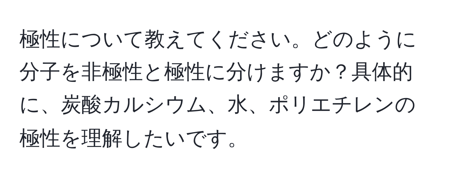 極性について教えてください。どのように分子を非極性と極性に分けますか？具体的に、炭酸カルシウム、水、ポリエチレンの極性を理解したいです。