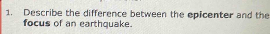 Describe the difference between the epicenter and the 
focus of an earthquake.