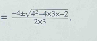 = (-4± sqrt(4^2-4* 3* -2))/2* 3 .