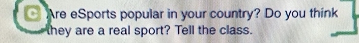 Are eSports popular in your country? Do you think 
they are a real sport? Tell the class.