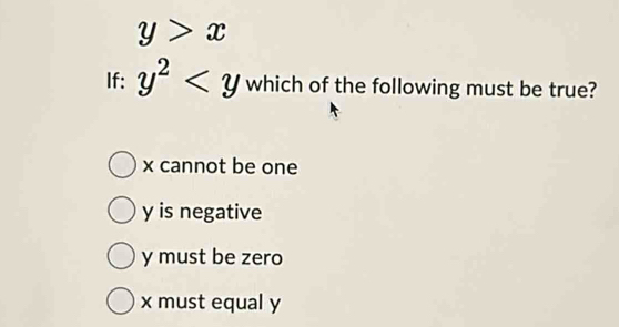 y>x
If: y^2 which of the following must be true?
x cannot be one
y is negative
y must be zero
x must equal y