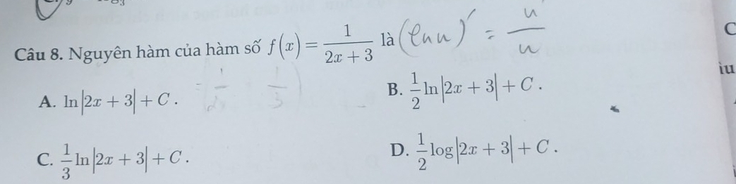 Nguyên hàm của hàm số f(x)= 1/2x+3  là
C
iu
A. ln |2x+3|+C.
B.  1/2 ln |2x+3|+C.
C.  1/3 ln |2x+3|+C.
D.  1/2 log |2x+3|+C.