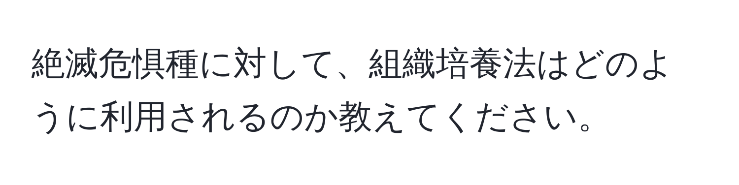 絶滅危惧種に対して、組織培養法はどのように利用されるのか教えてください。