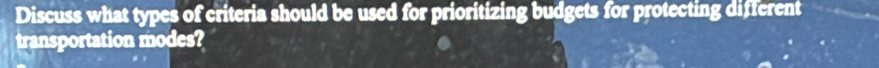 Discuss what types of criteria should be used for prioritizing budgets for protecting different 
transportation modes?