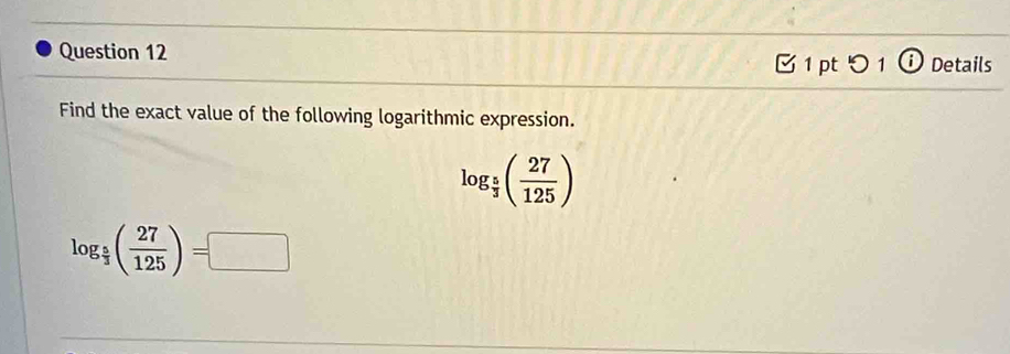 0 1 Details 
1 pt 
Find the exact value of the following logarithmic expression.
log _ 5/3 ( 27/125 )
log _ 5/3 ( 27/125 )=□