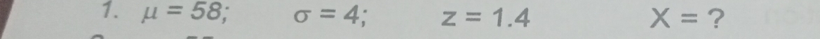 mu =58, . sigma =4; z=1.4 X= ?