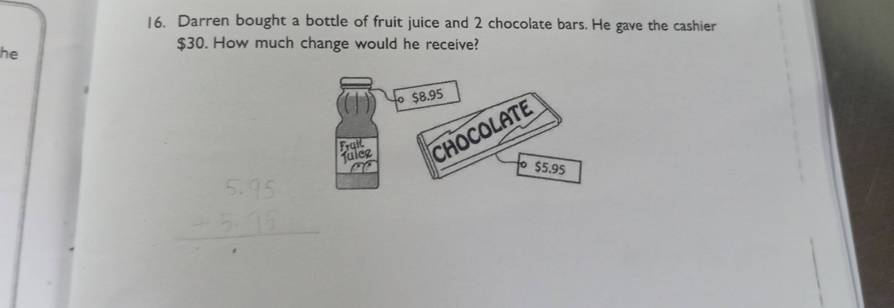 Darren bought a bottle of fruit juice and 2 chocolate bars. He gave the cashier 
he
$30. How much change would he receive?