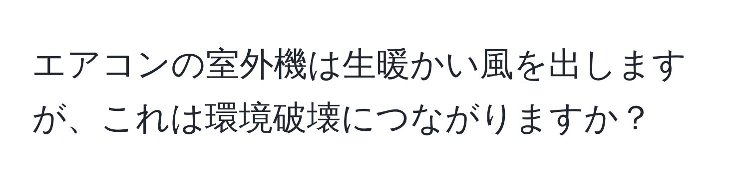 エアコンの室外機は生暖かい風を出しますが、これは環境破壊につながりますか？