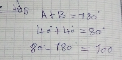 40° B A+B=780°
40°+40°=80°
80°-180°=100