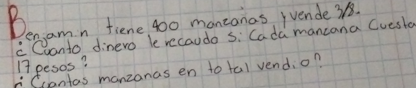 Denamn tiene 400 moneonas juende3. 
c Coanto dinero le recaudo si Cada mancana Cuesto
17 pesos? 
Ccantas manzanas en to tal vend,o?