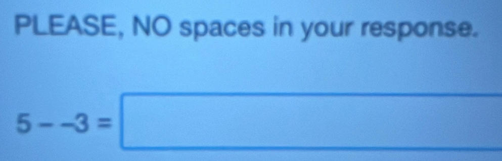 PLEASE, NO spaces in your response.
5--3=□