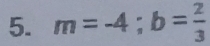 m=-4; b= 2/3 