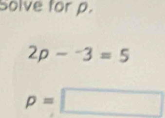 Solve for p.
2p-^-3=5
p=□