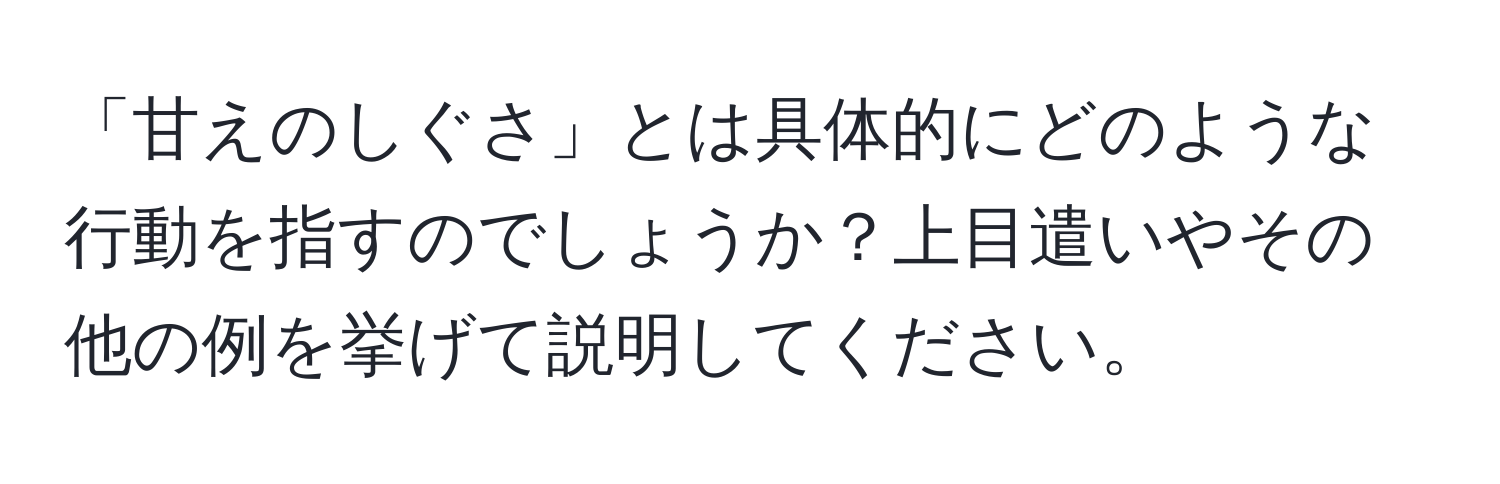 「甘えのしぐさ」とは具体的にどのような行動を指すのでしょうか？上目遣いやその他の例を挙げて説明してください。