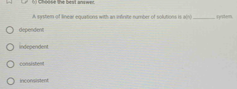 ) Choose the best answer.
A system of linear equations with an infinite number of solutions is a(n) _system.
dependent
independent
consistent
inconsistent