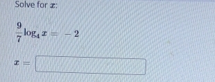 Solve for x :
 9/7 log _4x=-2
x=□