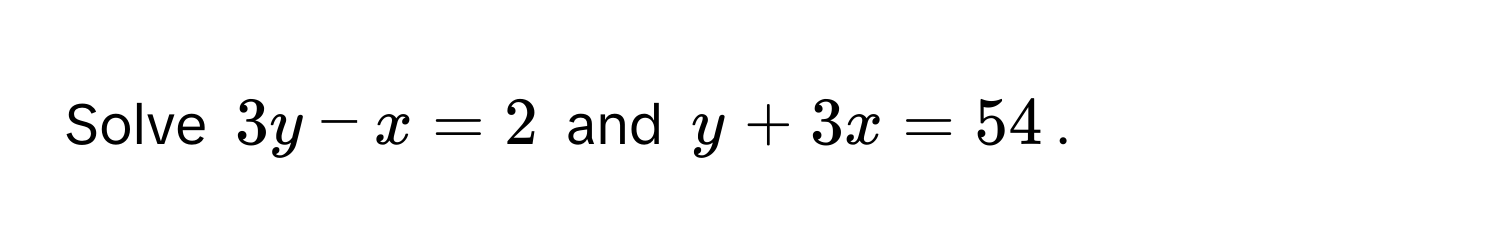 Solve $3y - x = 2$ and $y + 3x = 54$.