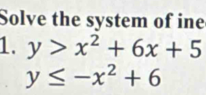 Solve the system of ine
1. y>x^2+6x+5
y≤ -x^2+6