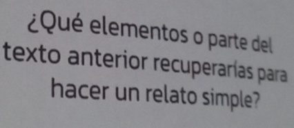 Qu eementos o parte del 
texto anterior recuperarías para 
hacer un relato simple?