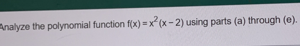 Analyze the polynomial function f(x)=x^2(x-2) using parts (a) through (e).