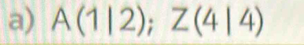 A(1|2); Z(4|4)