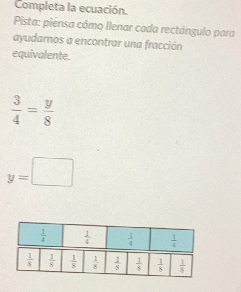 Completa la ecuación.
Pista: piensa cómo Ilenar cada rectángulo para
ayudarnos a encontrar una fracción
equivalente.
 3/4 = y/8 
y=□