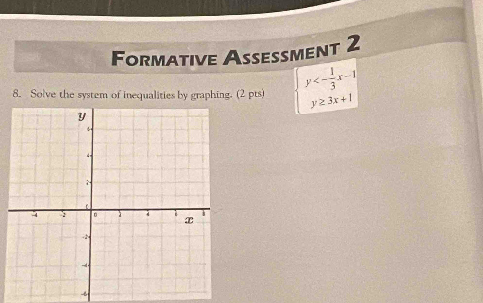 Formative Aseßment 2 
8. Solve the system of inequalities by graphing. (2 pts) beginarrayl y<- 1/3 x-1 y≥ 3x+1endarray
-6