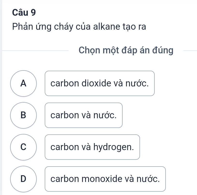 Phản ứng cháy của alkane tạo ra
Chọn một đáp án đúng
A carbon dioxide và nước.
B carbon và nước.
C carbon và hydrogen.
D carbon monoxide và nước.