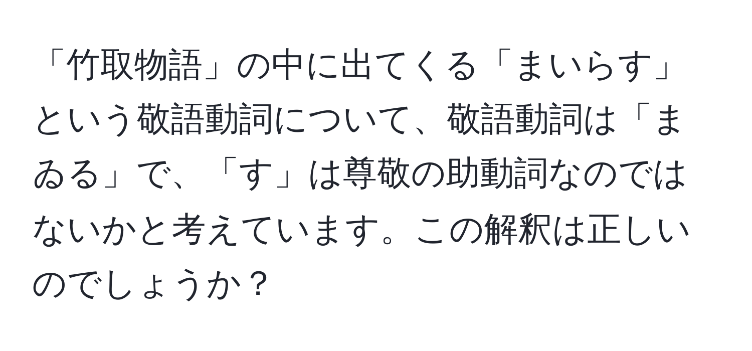 「竹取物語」の中に出てくる「まいらす」という敬語動詞について、敬語動詞は「まゐる」で、「す」は尊敬の助動詞なのではないかと考えています。この解釈は正しいのでしょうか？