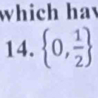 which ha 
14.  0, 1/2 