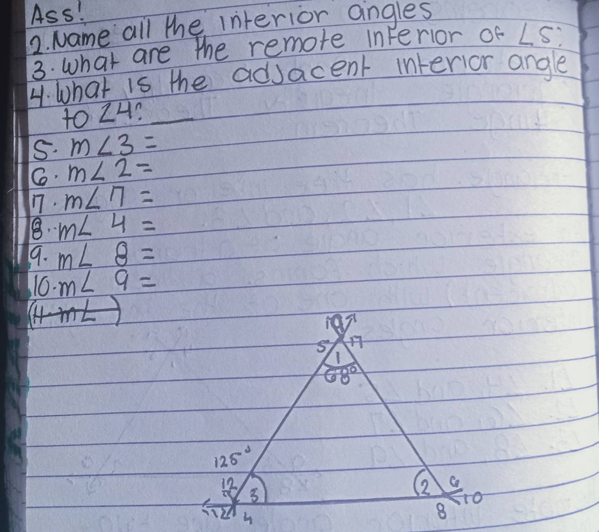 Ass!
2. Name all the interior angles
3. what are the remote interior of ∠ S:
4. What is the adjacent interior angle
to Z4?_
S. m∠ 3=
m∠ 2=
1. m∠ 7=
m∠ 4=
9. m∠ 8=
16. m∠ 9=